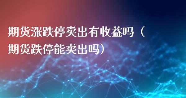 期货涨跌停卖出有收益吗（期货跌停能卖出吗）_https://www.liuyiidc.com_黄金期货_第1张