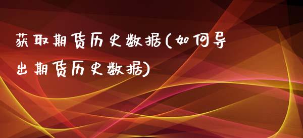 获取期货历史数据(如何导出期货历史数据)_https://www.liuyiidc.com_期货品种_第1张