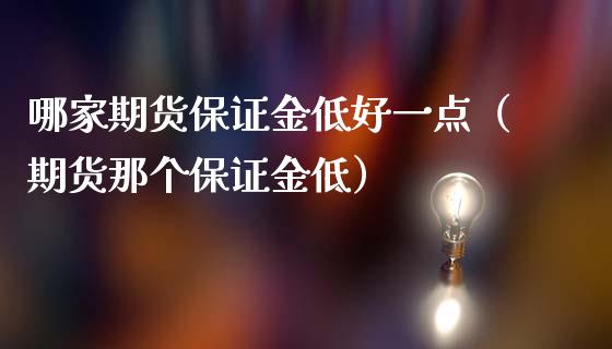 哪家期货保证金低好一点（期货那个保证金低）_https://www.liuyiidc.com_期货理财_第1张