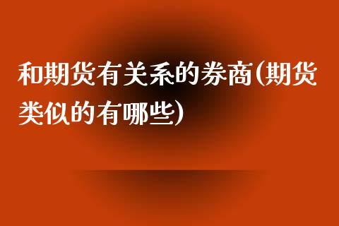 和期货有关系的券商(期货类似的有哪些)_https://www.liuyiidc.com_期货知识_第1张