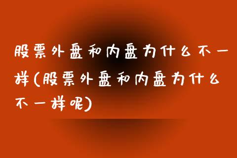 股票外盘和内盘为什么不一样(股票外盘和内盘为什么不一样呢)_https://www.liuyiidc.com_财经要闻_第1张