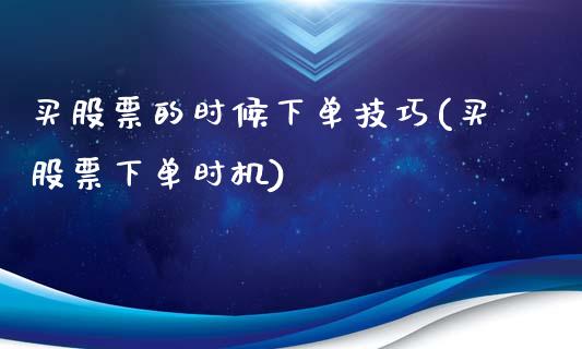 买股票的时候下单技巧(买股票下单时机)_https://www.liuyiidc.com_期货理财_第1张