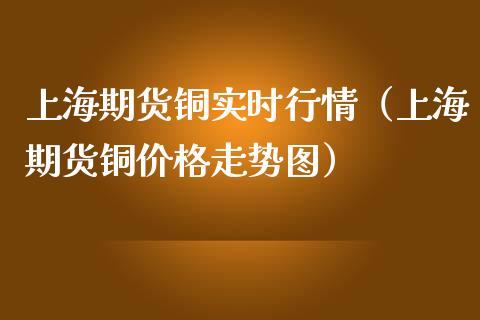 上海期货铜实时行情（上海期货铜走势图）_https://www.liuyiidc.com_黄金期货_第1张