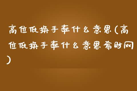 高位低换手率什么意思(高位低换手率什么意思希财网)_https://www.liuyiidc.com_恒生指数_第1张