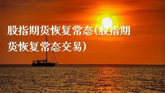 股指期货恢复常态(股指期货恢复常态交易)_https://www.liuyiidc.com_国际期货_第1张