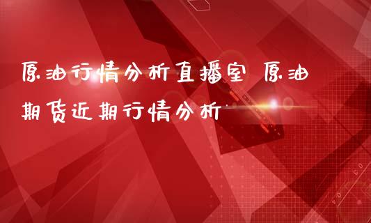 原情直播室 原油期货近期行情_https://www.liuyiidc.com_原油直播室_第1张