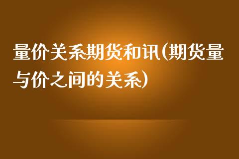 量价关系期货和讯(期货量与价之间的关系)_https://www.liuyiidc.com_基金理财_第1张