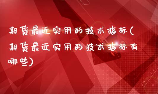 期货最近实用的技术指标(期货最近实用的技术指标有哪些)_https://www.liuyiidc.com_基金理财_第1张