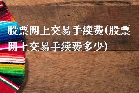 股票网上交易手续费(股票网上交易手续费多少)_https://www.liuyiidc.com_股票理财_第1张