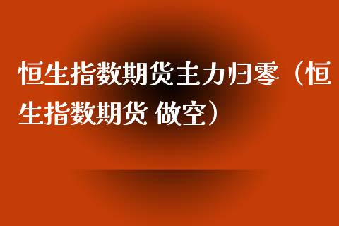 恒生指数期货主力归零（恒生指数期货 做空）_https://www.liuyiidc.com_期货理财_第1张