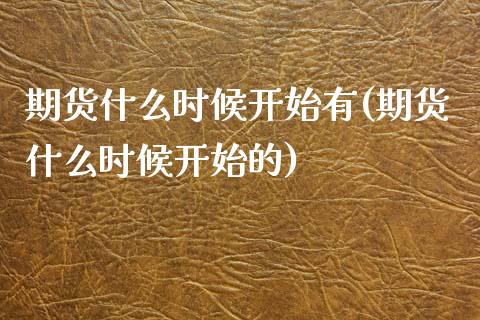 期货什么时候开始有(期货什么时候开始的)_https://www.liuyiidc.com_期货品种_第1张