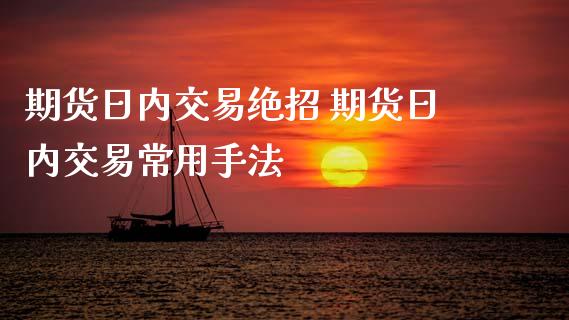 期货日内交易绝招 期货日内交易常用手法_https://www.liuyiidc.com_期货理财_第1张