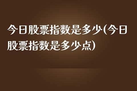 今日股票指数是多少(今日股票指数是多少点)_https://www.liuyiidc.com_股票理财_第1张