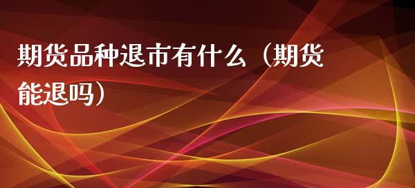 期货品种退市有什么（期货能退吗）_https://www.liuyiidc.com_恒生指数_第1张