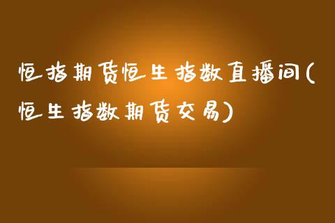 恒指期货恒生指数直播间(恒生指数期货交易)_https://www.liuyiidc.com_国际期货_第1张