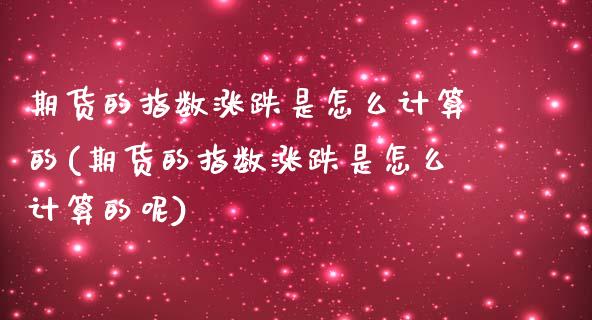 期货的指数涨跌是怎么计算的(期货的指数涨跌是怎么计算的呢)_https://www.liuyiidc.com_期货品种_第1张