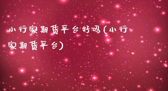 小行家期货平台好吗(小行家期货平台)_https://www.liuyiidc.com_期货理财_第1张