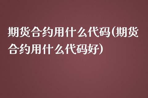 期货合约用什么代码(期货合约用什么代码好)_https://www.liuyiidc.com_国际期货_第1张