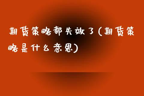 期货策略都失效了(期货策略是什么意思)_https://www.liuyiidc.com_期货交易所_第1张