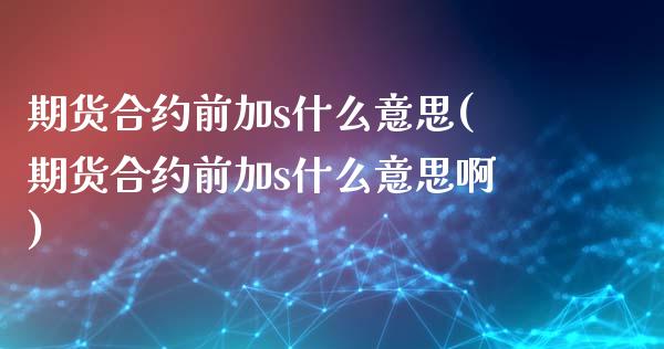 期货合约前加s什么意思(期货合约前加s什么意思啊)_https://www.liuyiidc.com_财经要闻_第1张