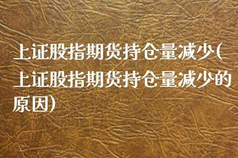 上证股指期货持仓量减少(上证股指期货持仓量减少的原因)_https://www.liuyiidc.com_期货品种_第1张