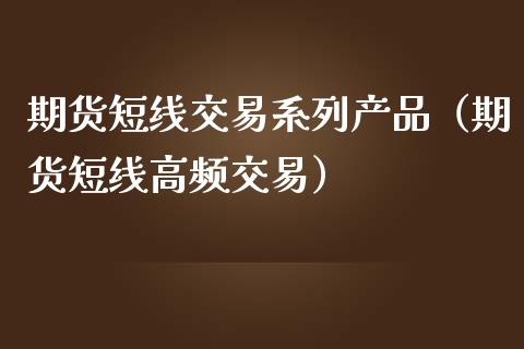 期货短线交易系列产品（期货短线高频交易）_https://www.liuyiidc.com_财经要闻_第1张