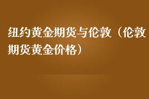 纽约黄金期货与伦敦（伦敦期货黄金）_https://www.liuyiidc.com_原油直播室_第1张