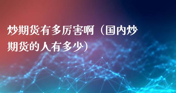 炒期货有多厉害啊（国内炒期货的人有多少）_https://www.liuyiidc.com_期货理财_第1张