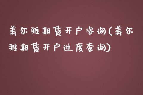 美尔雅期货开户咨询(美尔雅期货开户进度查询)_https://www.liuyiidc.com_理财品种_第1张