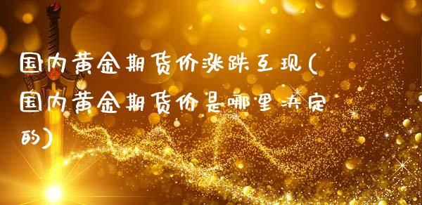 国内黄金期货价涨跌互现(国内黄金期货价是哪里决定的)_https://www.liuyiidc.com_期货品种_第1张