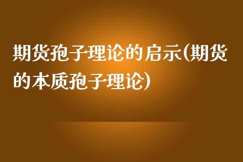 期货孢子理论的启示(期货的本质孢子理论)_https://www.liuyiidc.com_国际期货_第1张