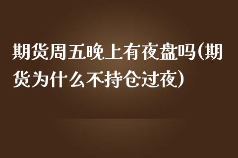 期货周五晚上有夜盘吗(期货为什么不持仓过夜)_https://www.liuyiidc.com_期货直播_第1张