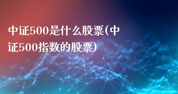 中证500是什么股票(中证500指数的股票)_https://www.liuyiidc.com_期货理财_第1张