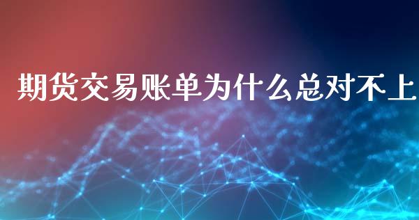 期货交易账单为什么总对不上_https://www.liuyiidc.com_基金理财_第1张