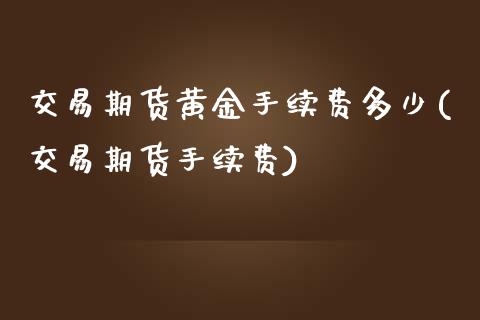 交易期货黄金手续费多少(交易期货手续费)_https://www.liuyiidc.com_期货交易所_第1张