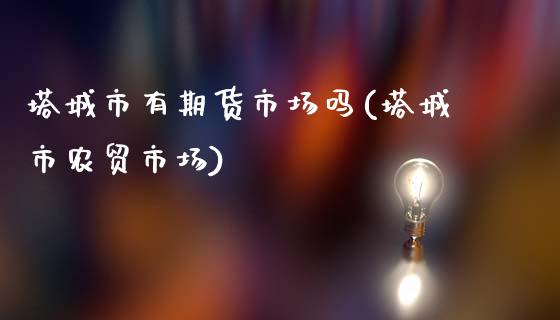 塔城市有期货市场吗(塔城市农贸市场)_https://www.liuyiidc.com_期货理财_第1张