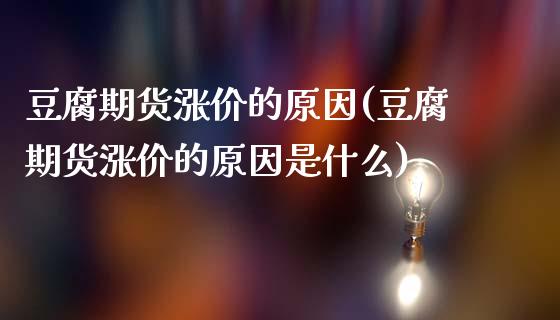 豆腐期货涨价的原因(豆腐期货涨价的原因是什么)_https://www.liuyiidc.com_期货软件_第1张