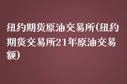 纽约期货原油交易所(纽约期货交易所21年原油交易额)_https://www.liuyiidc.com_理财百科_第1张