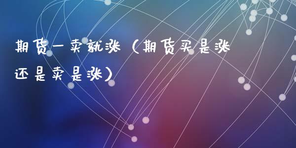 期货一卖就涨（期货买是涨还是卖是涨）_https://www.liuyiidc.com_恒生指数_第1张