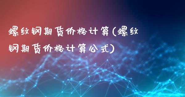 螺纹钢期货计算(螺纹钢期货计算公式)_https://www.liuyiidc.com_国际期货_第1张