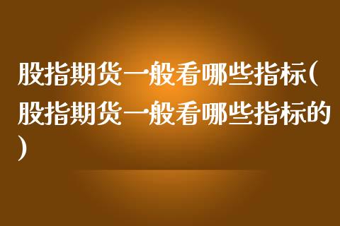 股指期货一般看哪些指标(股指期货一般看哪些指标的)_https://www.liuyiidc.com_期货交易所_第1张