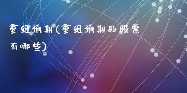 重组预期(重组预期的股票有哪些)_https://www.liuyiidc.com_股票理财_第1张