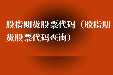 股指期货股票代码（股指期货股票代码查询）_https://www.liuyiidc.com_理财百科_第1张