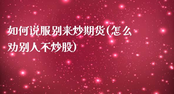 如何说服别来炒期货(怎么劝别人不炒股)_https://www.liuyiidc.com_期货知识_第1张