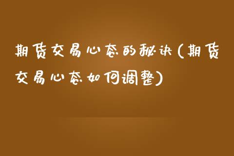 期货交易心态的秘诀(期货交易心态如何调整)_https://www.liuyiidc.com_理财百科_第1张