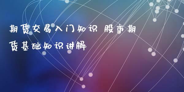 期货交易入门知识 股市期货基础知识讲解_https://www.liuyiidc.com_期货理财_第1张