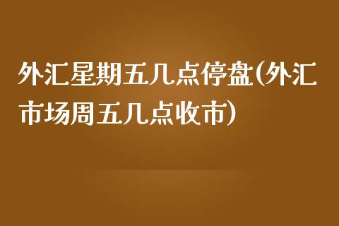 外汇星期五几点停盘(外汇市场周五几点收市)_https://www.liuyiidc.com_理财品种_第1张