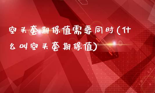 空头套期保值需要同时(什么叫空头套期保值)_https://www.liuyiidc.com_理财品种_第1张