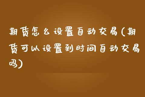 期货怎么设置自动交易(期货可以设置到时间自动交易吗)_https://www.liuyiidc.com_期货品种_第1张