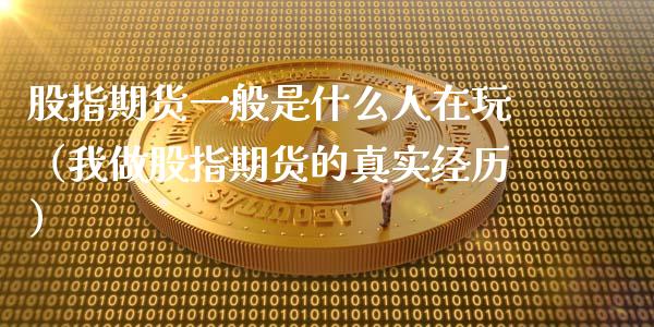 股指期货一般是什么人在玩（我做股指期货的真实经历）_https://www.liuyiidc.com_财经要闻_第1张